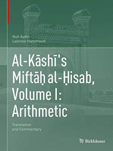 Al-Kāshī's Miftāḥ al-Ḥisab, Volume I: Arithmetic Translation and Commentary