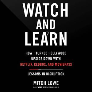 Watch and Learn How I Turned Hollywood Upside Down with Netflix, Redbox, and MoviePass-Lessons in Disruption [Audiobook]
