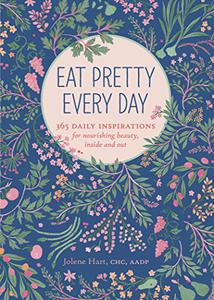 Eat Pretty Everyday 365 Daily Inspirations for Nourishing Beauty, Inside and Out