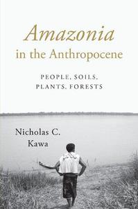 Amazonia in the Anthropocene People, Soils, Plants, Forests