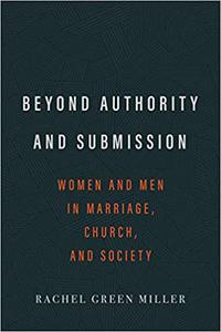 Beyond Authority and Submission Women and Men in Marriage, Church, and Society