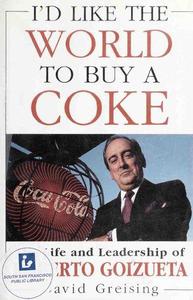 I'd Like the World to Buy a Coke The Life and Leadership of Roberto Goizueta