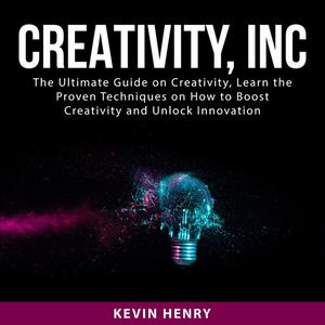 Creativity, Inc The Ultimate Guide on Creativity, Learn the Proven Techniques on How to Boost Creativity and Unlock In