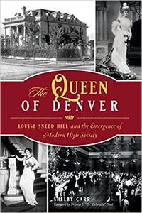 The Queen of Denver Louise Sneed Hill and the Emergence of Modern High Society
