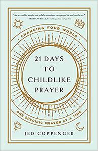 21 Days to Childlike Prayer Changing Your World One Specific Prayer at a Time