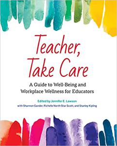 Teacher, Take Care A Guide to Well-Being and Workplace Wellness for Educators