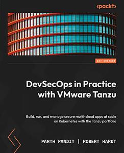 DevSecOps in Practice with VMware Tanzu Build, run, and manage secure multi-cloud apps at scale on Kubernetes