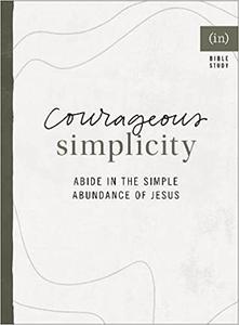 Courageous Simplicity Abide in the Simple Abundance of Jesus