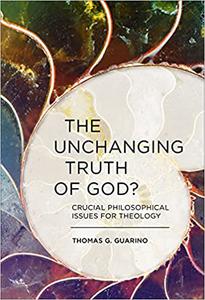 The Unchanging Truth of God Crucial Philosophical Issues for Theology