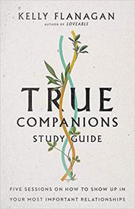True Companions Study Guide Five Sessions on How to Show Up in Your Most Important Relationships