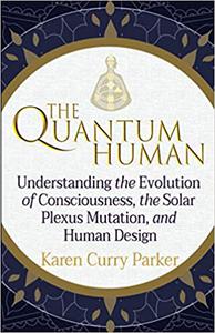The Quantum Human Understanding the Evolution of Consciousness, the Solar Plexus Mutation, and Human Design