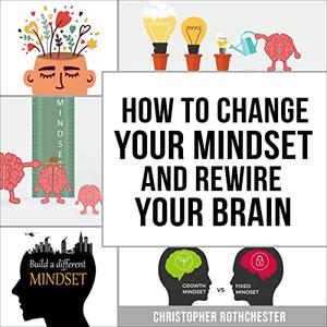 How to Change Your Mindset and Rewire Your Brain [Audiobook]