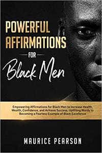 Powerful Affirmations for Black Men Empowering Affirmations for Black Men to Increase Health, Wealth, Confidence, and A