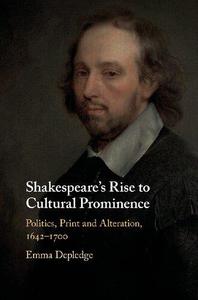 Shakespeare's Rise to Cultural Prominence Politics, Print and Alteration, 1642-1700
