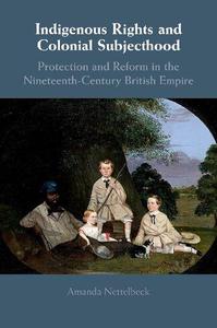 Indigenous Rights and Colonial Subjecthood Protection and Reform in the Nineteenth-Century British Empire