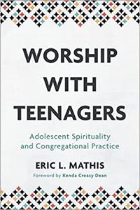 Worship with Teenagers Adolescent Spirituality and Congregational Practice