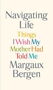 Navigating Life Things I Wish My Mother Had Told Me