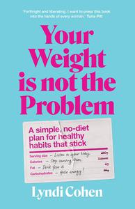Your Weight Is Not the Problem A simple, no-diet plan for healthy habits that stick