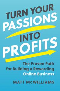 Turn Your Passions into Profits The Proven Path for Building a Rewarding Online Business