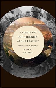 Redeeming Our Thinking about History A God-Centered Approach