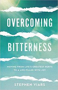 Overcoming Bitterness Moving from Life's Greatest Hurts to a Life Filled with Joy