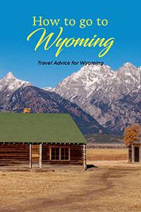 How to go to Wyoming Travel Advice for Wyoming Wyoming Travel Advice and Guide