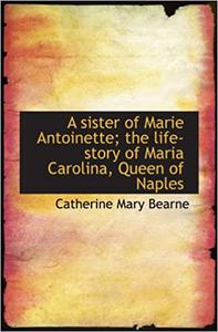 A sister of Marie Antoinette; the life-story of Maria Carolina, Queen of Naples