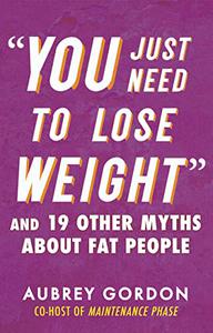 You Just Need to Lose Weight And 19 Other Myths About Fat People