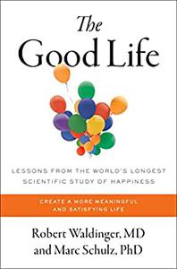 The Good Life Lessons from the World's Longest Scientific Study of Happiness