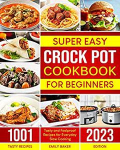 Super-Easy Crock Pot Cookbook for Beginners 1001 Tasty and Foolproof Recipes for Everyday Slow Cooking