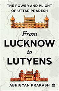 From Lucknow To Lutyens  The Power and Plight of Uttar Pradesh