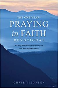 The One Year Praying in Faith Devotional 365 Daily Bible Readings on Hearing God and Believing His Promises