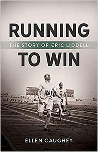 Running to Win The Story of Eric Liddell