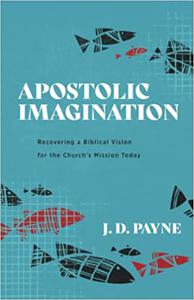 Apostolic Imagination  Recovering a Biblical Vision for the Church's Mission Today