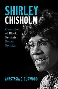 Shirley Chisholm Champion of Black Feminist Power Politics