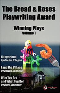 The Bread & Roses Playwriting Award Hungerland by Rachel O'Regan, I and the Village by Darren Donohue, Who You Are and