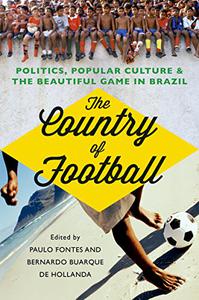 The Country of Football Politics, Popular Culture, and the Beautiful Game in Brazil