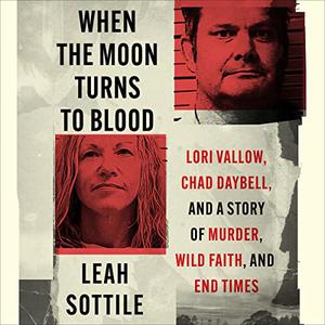 When the Moon Turns to Blood Lori Vallow, Chad Daybell, and a Story of Murder, Wild Faith, and End Times [Audiobook]