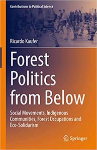 Forest Politics from Below Social Movements, Indigenous Communities, Forest Occupations and Eco-Solidarism