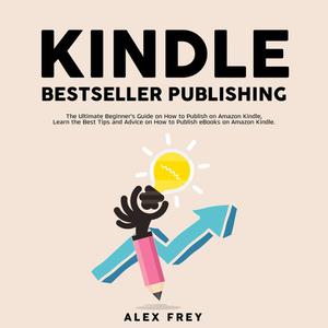 Kindle Bestseller Publishing The Ultimate Beginner's Guide on How to Publish on Amazon Kindle, Learn the Best Tips and