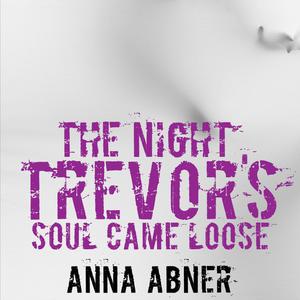 The Night Trevor's Soul Came Loose by Anna Abner