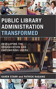 Public Library Administration Transformed Developing the Organization and Empowering Users