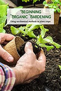 Beginning Organic Gardening Using no-chemical methods to plant crops Methods for Planting Crops Without Chemicals