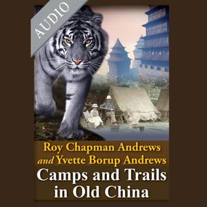Camps and Trails in Old China A Narrative of Exploration, Adventure and Sport in Little Known China [Audiobook]