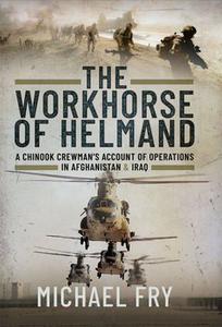The Workhorse of Helmand  A Chinook Crewman's Account of Operations in Afghanistan and Iraq
