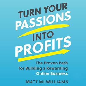 Turn Your Passions into Profits The Proven Path for Building a Rewarding Online Business [Audiobook]