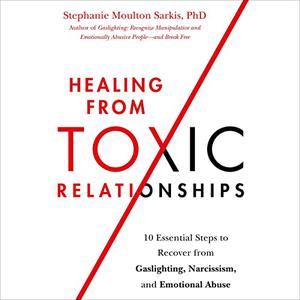 Healing from Toxic Relationships 10 Essential Steps to Recover from Gaslighting, Narcissism, and Emotional Abuse [Audiobook]