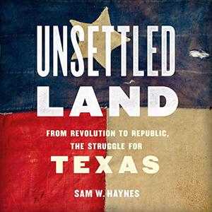 Unsettled Land From Revolution to Republic, the Struggle for Texas [Audiobook]