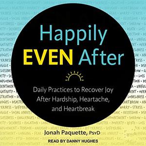 Happily Even After Daily Practices to Recover Joy After Hardship, Heartache, and Heartbreak [Audiobook]