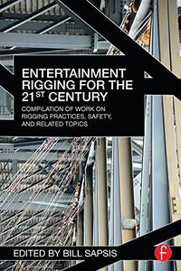 Entertainment Rigging for the 21st Century Compilation of Work on Rigging Practices, Safety, and Related Topics